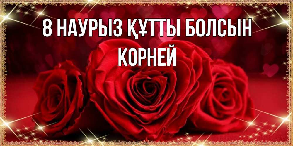 Күн сайын ашық хат с именем, Корней 8 наурыз құтты болсын три красные розы Онлайн тегін жүктеп алу тілектері бар керемет карта 