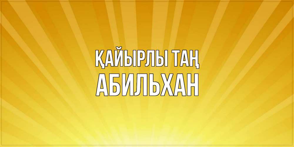 Күн сайын ашық хат с именем, Абильхан Қайырлы таң пожелания доброго утра Онлайн тегін жүктеп алу тілектері бар керемет карта 