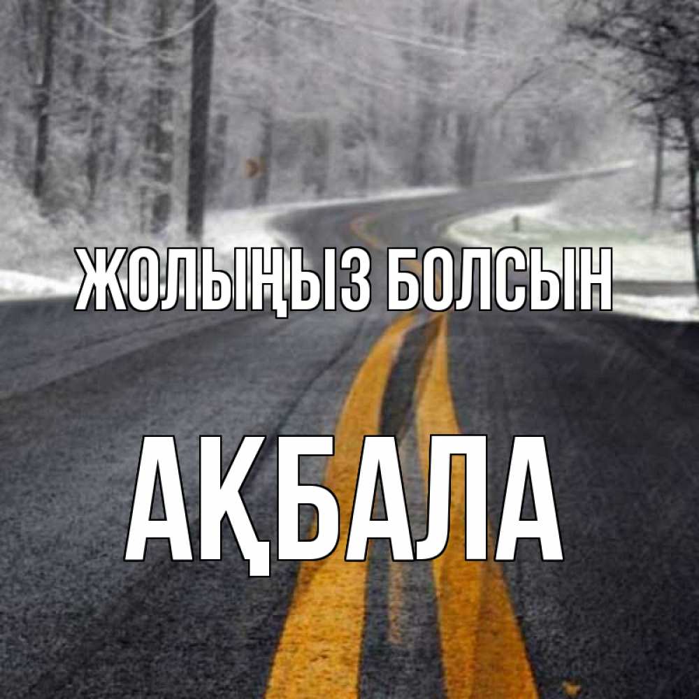 Күн сайын ашық хат с именем, АҚБАЛА Жолыңыз болсын хорошего вам путешествия Онлайн тегін жүктеп алу тілектері бар керемет карта 