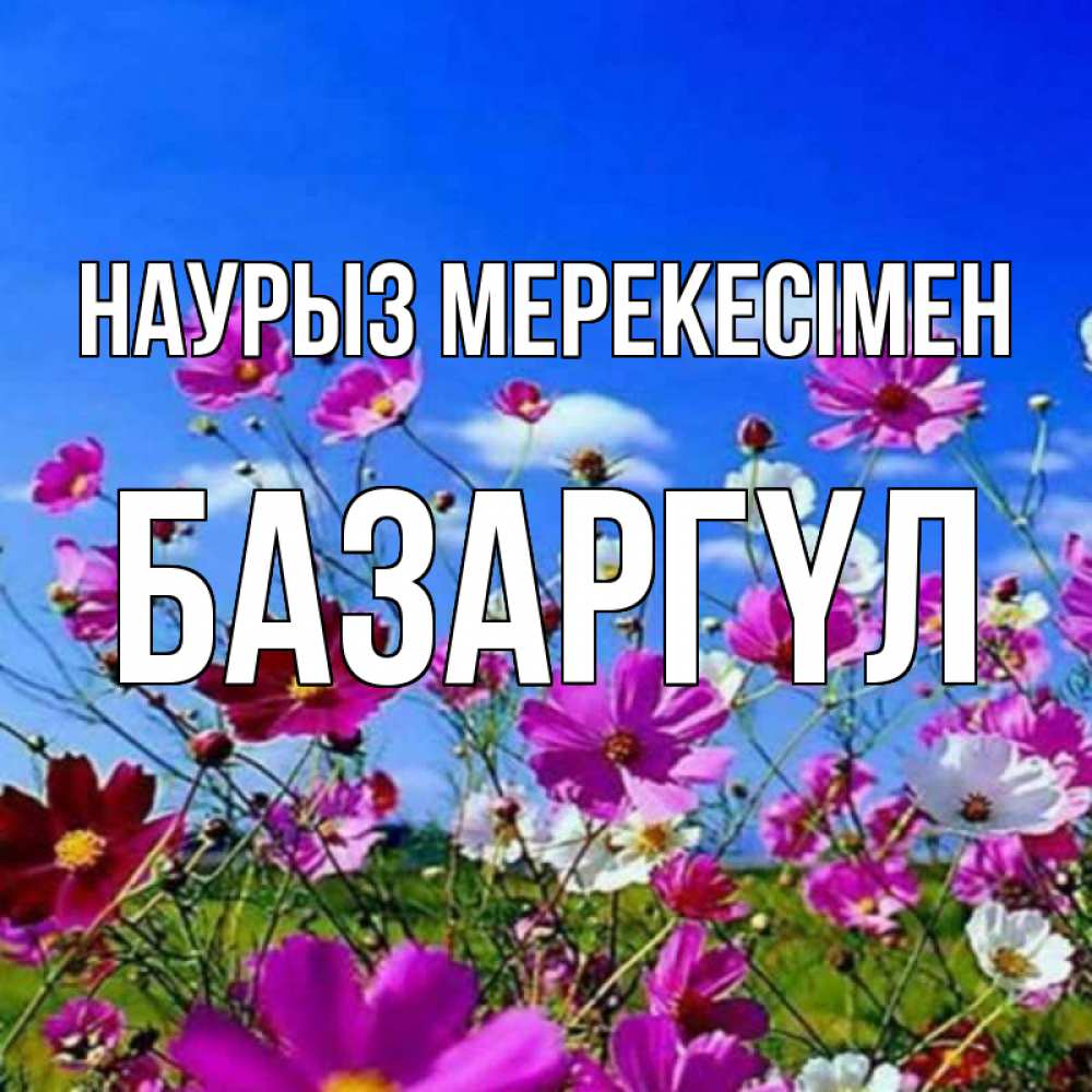 Күн сайын ашық хат с именем, БАЗАРГҮЛ Наурыз мерекесімен цветы Онлайн тегін жүктеп алу тілектері бар керемет карта 