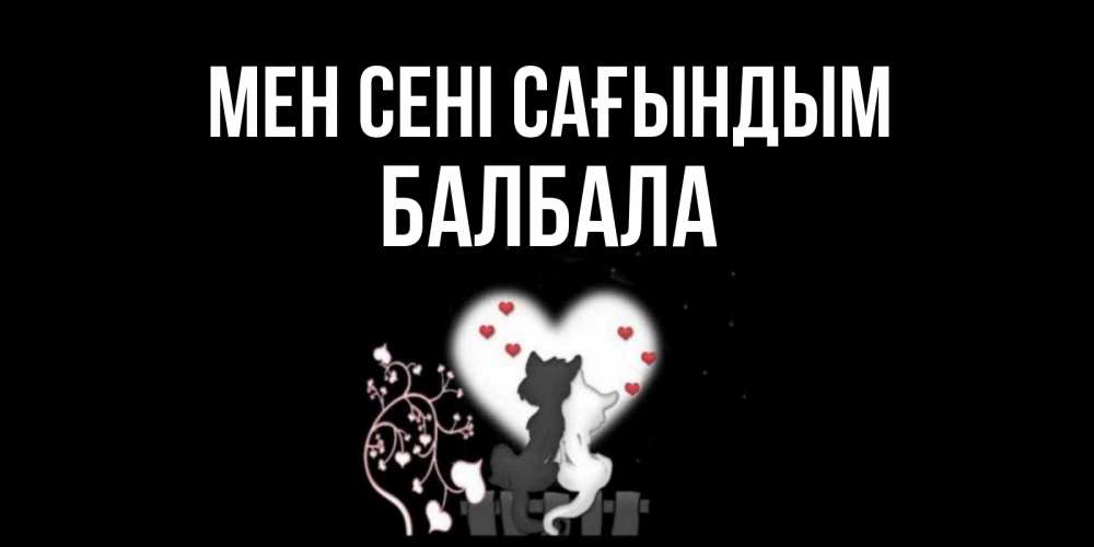 Күн сайын ашық хат с именем, БАЛБАЛА Мен сені сағындым коты Онлайн тегін жүктеп алу тілектері бар керемет карта 