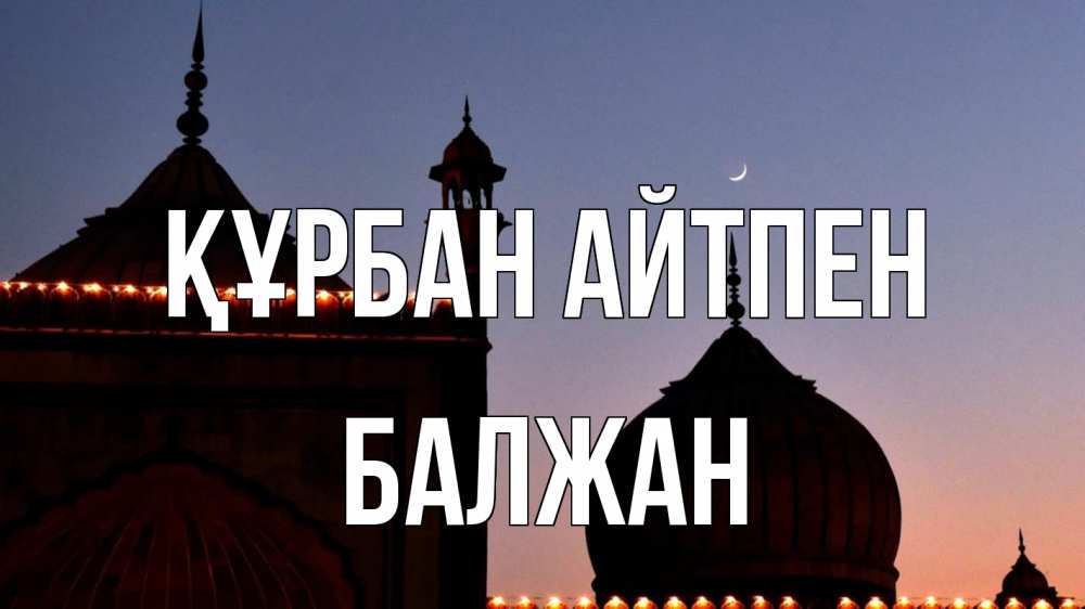 Күн сайын ашық хат с именем, БАЛЖАН Құрбан айтпен мечеть Онлайн тегін жүктеп алу тілектері бар керемет карта 