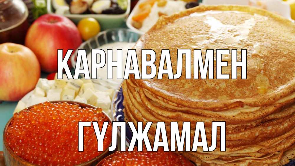 Күн сайын ашық хат с именем, ГҮЛЖАМАЛ Карнавалмен блины Онлайн тегін жүктеп алу тілектері бар керемет карта 