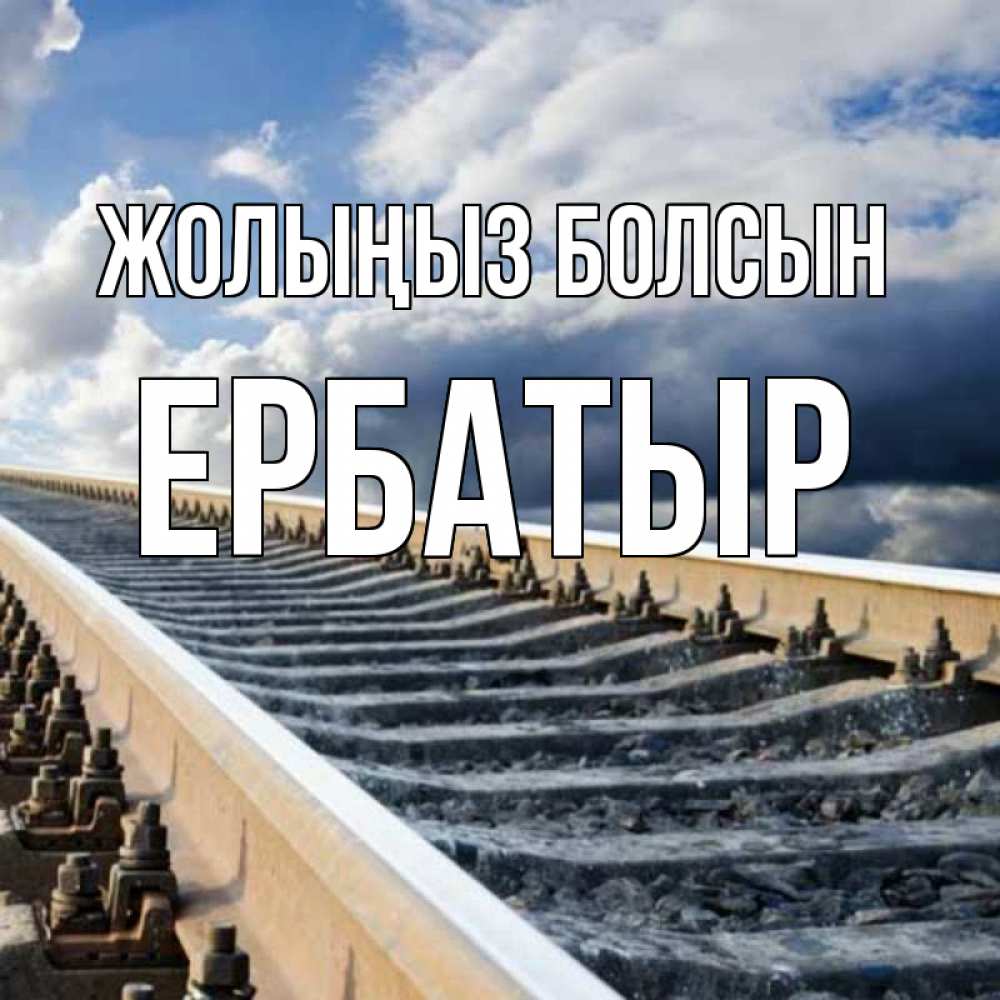 Күн сайын ашық хат с именем, Ербатыр Жолыңыз болсын железнодорожные пути на фоне неба Онлайн тегін жүктеп алу тілектері бар керемет карта 
