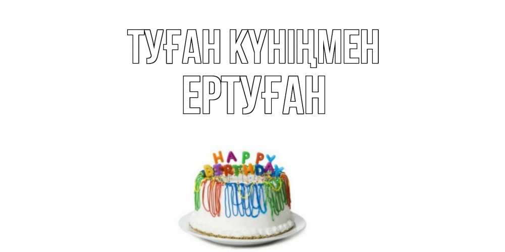 Күн сайын ашық хат с именем, Ертуған Туған күніңмен Тортик Онлайн тегін жүктеп алу тілектері бар керемет карта 