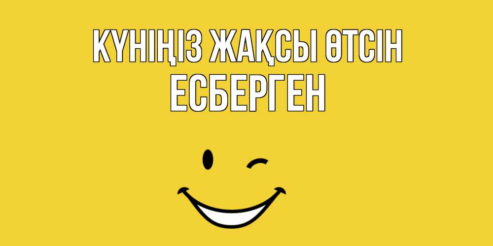 Күн сайын ашық хат с именем, Есберген Күніңіз жақсы өтсін позитивного дня Онлайн тегін жүктеп алу тілектері бар керемет карта 