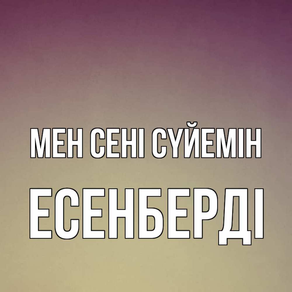 Күн сайын ашық хат с именем, Есенберді Мен сені сүйемін для любимой Онлайн тегін жүктеп алу тілектері бар керемет карта 