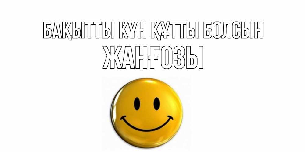 Күн сайын ашық хат с именем, Жанғозы Бақытты күн құтты болсын смайл Онлайн тегін жүктеп алу тілектері бар керемет карта 