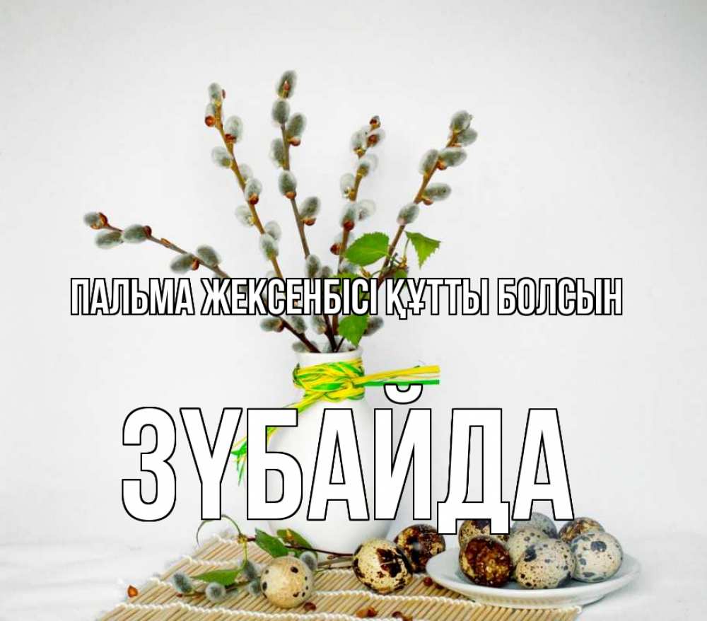 Күн сайын ашық хат с именем, ЗҮБАЙДА Пальма жексенбісі құтты болсын верба Онлайн тегін жүктеп алу тілектері бар керемет карта 