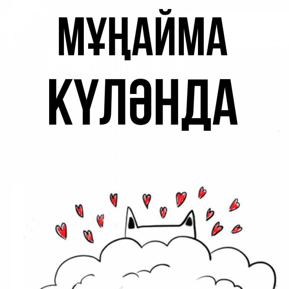 Күн сайын ашық хат с именем, КҮЛӘНДА Мұңайма облако и ушки котика с сердечками Онлайн тегін жүктеп алу тілектері бар керемет карта 