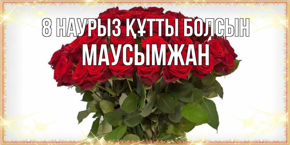 Күн сайын ашық хат с именем, МАУСЫМЖАН 8 наурыз құтты болсын поздравляю с 8 марта Онлайн тегін жүктеп алу тілектері бар керемет карта 