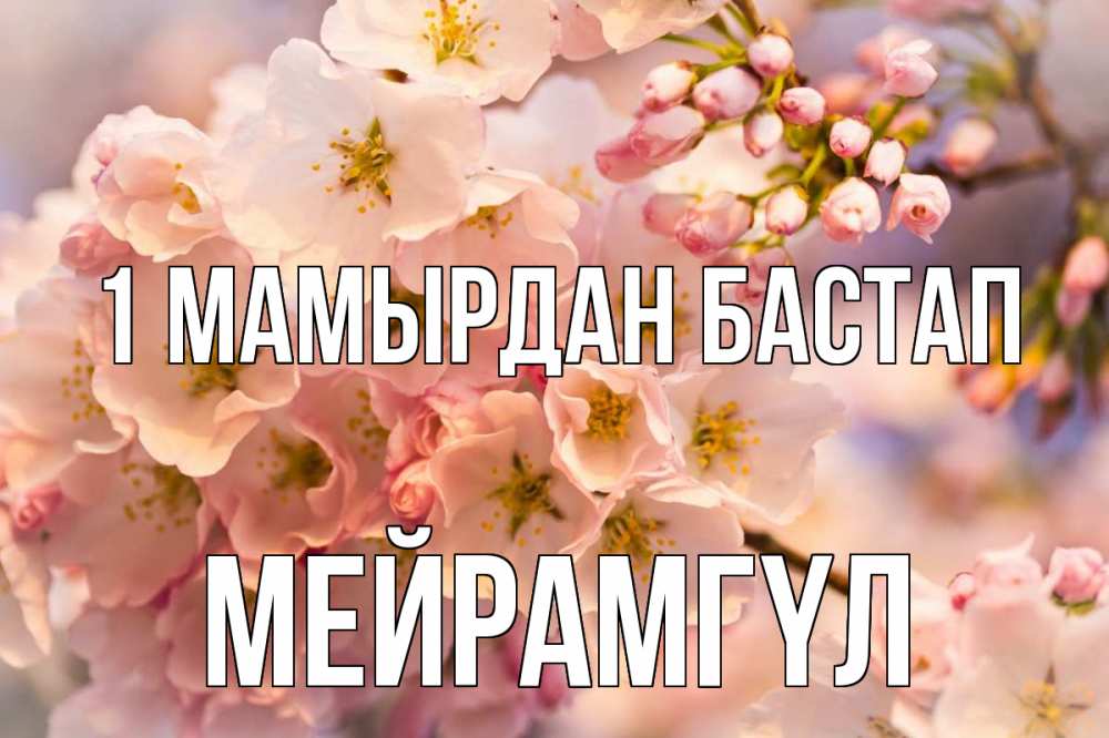 Күн сайын ашық хат с именем, МЕЙРАМГҮЛ 1 мамырдан бастап С 1 мая Онлайн тегін жүктеп алу тілектері бар керемет карта 