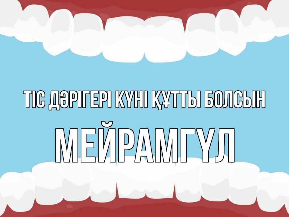 Күн сайын ашық хат с именем, МЕЙРАМГҮЛ Тіс дәрігері күні құтты болсын с днем стоматолога Онлайн тегін жүктеп алу тілектері бар керемет карта 