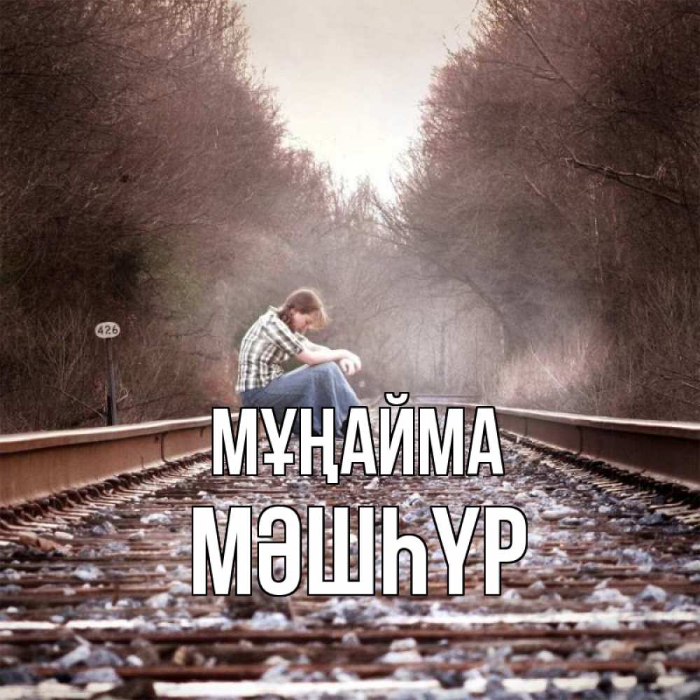 Күн сайын ашық хат с именем, МӘШҺҮР Мұңайма девушка на рельсах Онлайн тегін жүктеп алу тілектері бар керемет карта 