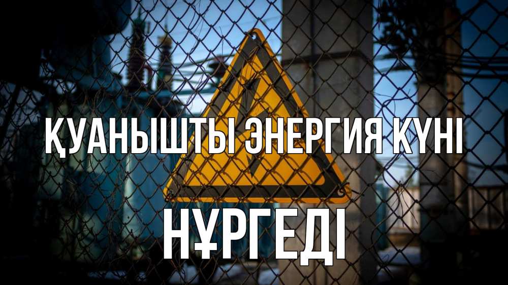 Күн сайын ашық хат с именем, НҰРГЕДІ Қуанышты энергия күні трансформаторная подстанция Онлайн тегін жүктеп алу тілектері бар керемет карта 