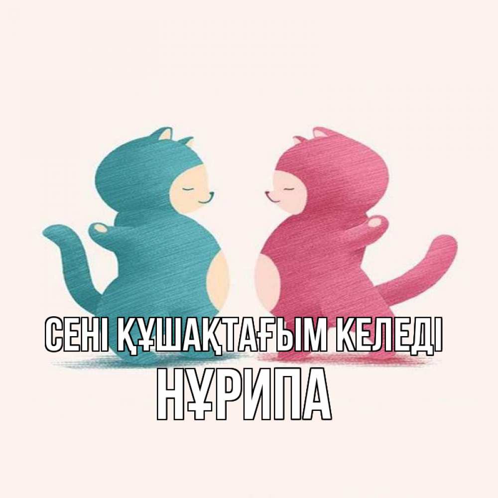 Күн сайын ашық хат с именем, НҰРИПА сені құшақтағым келеді пузики и котики Онлайн тегін жүктеп алу тілектері бар керемет карта 