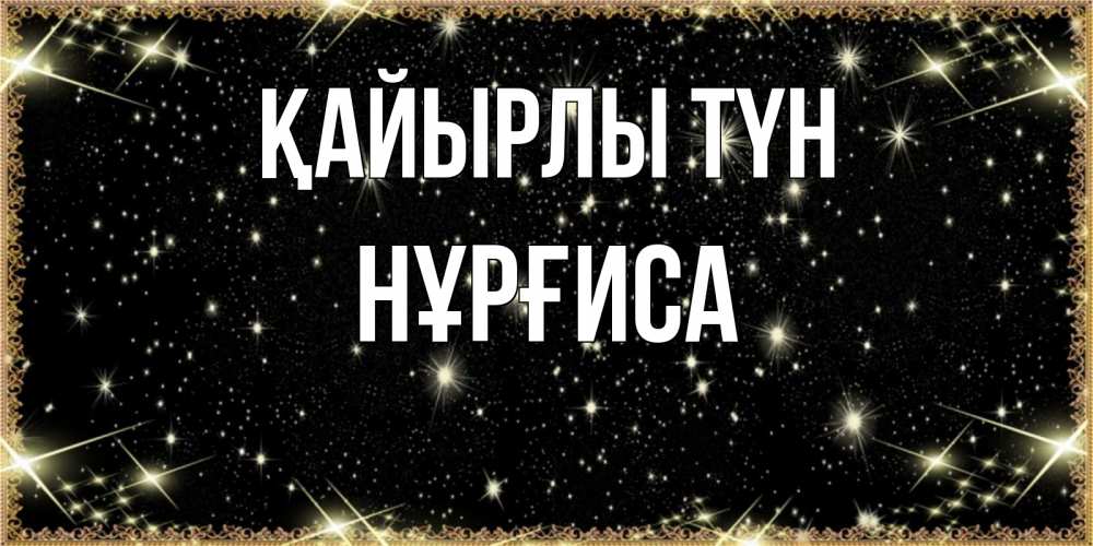 Күн сайын ашық хат с именем, НҰРҒИСА Қайырлы түн засыпаем под звездами Онлайн тегін жүктеп алу тілектері бар керемет карта 