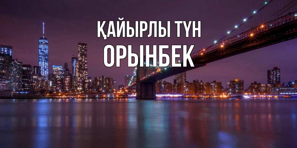 Күн сайын ашық хат с именем, ОРЫНБЕК Қайырлы түн ночной мост Онлайн тегін жүктеп алу тілектері бар керемет карта 