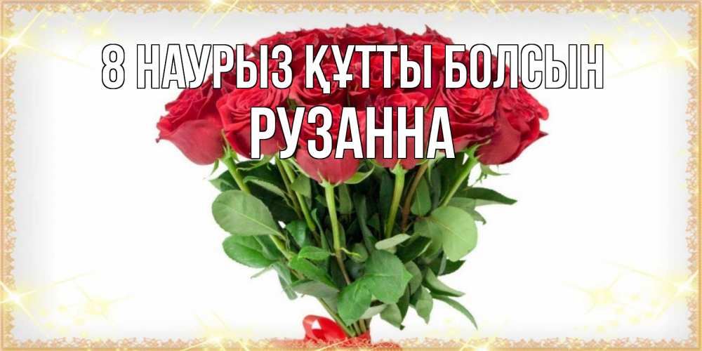 Күн сайын ашық хат с именем, Рузанна 8 наурыз құтты болсын самый огромный букет для милых дам Онлайн тегін жүктеп алу тілектері бар керемет карта 