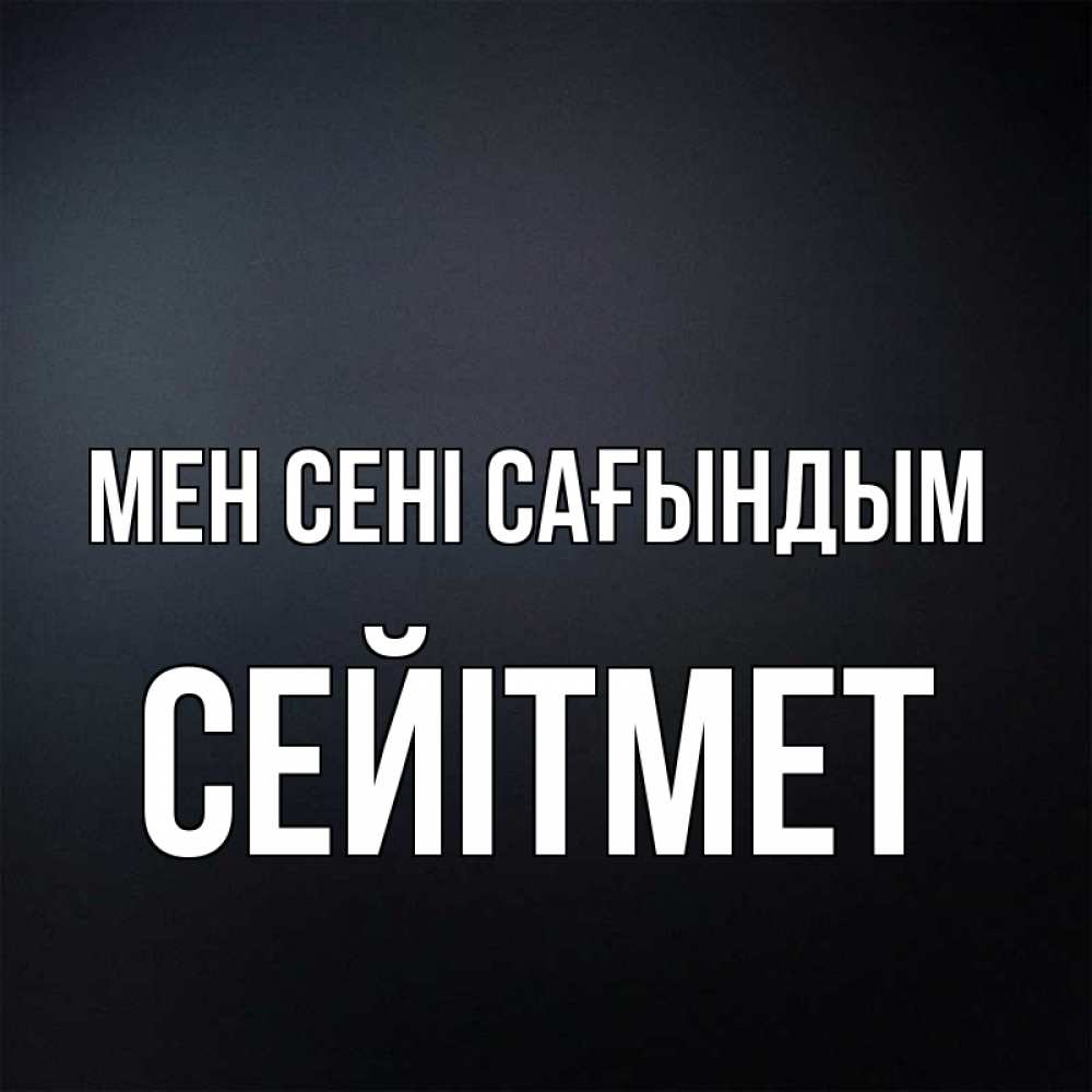 Күн сайын ашық хат с именем, СЕЙІТМЕТ Мен сені сағындым с подписью Онлайн тегін жүктеп алу тілектері бар керемет карта 