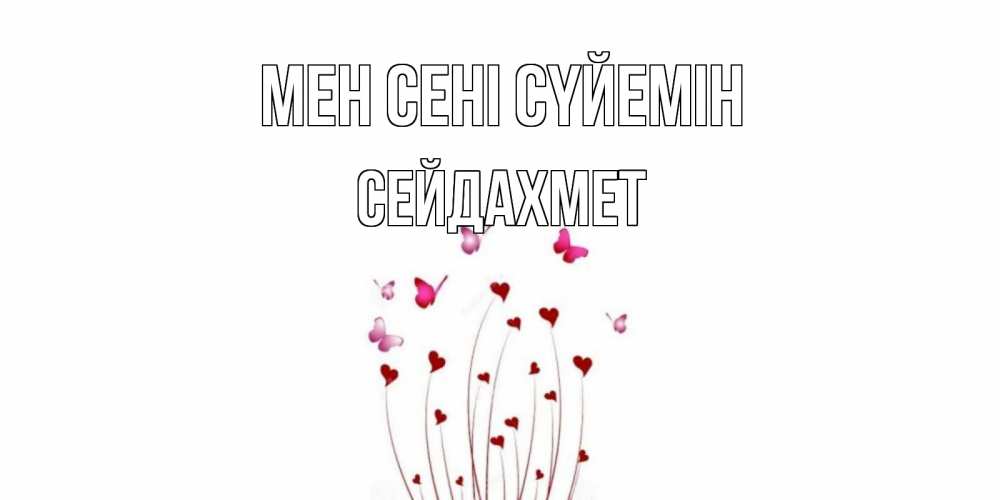 Күн сайын ашық хат с именем, СЕЙДАХМЕТ Мен сені сүйемін бабо Онлайн тегін жүктеп алу тілектері бар керемет карта 