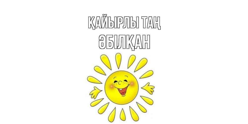 Күн сайын ашық хат с именем, Әбілқан Қайырлы таң солнце Онлайн тегін жүктеп алу тілектері бар керемет карта 