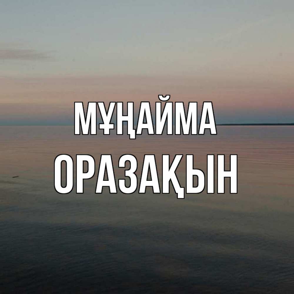 Күн сайын ашық хат с именем, ОРАЗАҚЫН Мұңайма водная гладь Онлайн тегін жүктеп алу тілектері бар керемет карта 
