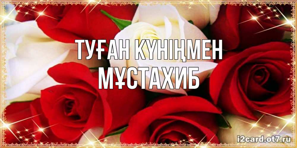 Күн сайын ашық хат с именем, МҰСТАХИБ Туған күніңмен открытка на день рождения с белыми и красными розами Онлайн тегін жүктеп алу тілектері бар керемет карта 