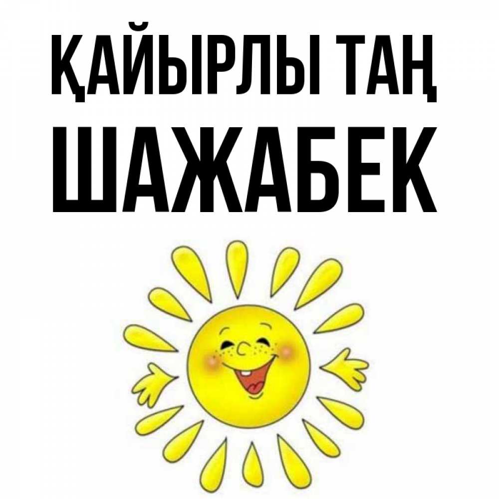 Күн сайын ашық хат с именем, ШАЖАБЕК Қайырлы таң улыбка Онлайн тегін жүктеп алу тілектері бар керемет карта 