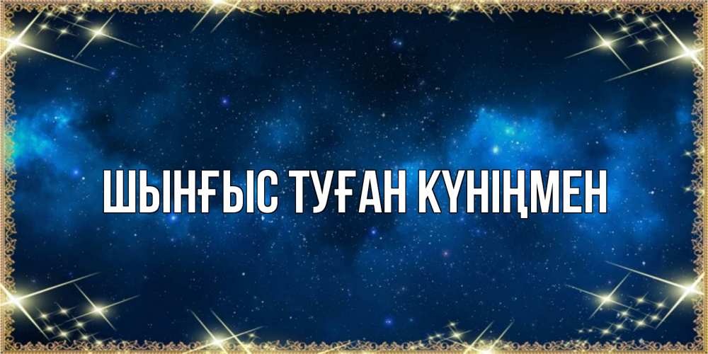 Картинка  с именем , ШЫНҒЫС! ТУҒАН КҮНІҢМЕН!