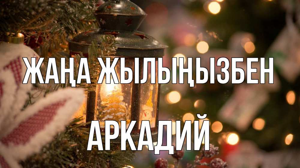 Күн сайын ашық хат с именем, Аркадий Жаңа жылыңызбен новый год фонарик Онлайн тегін жүктеп алу тілектері бар керемет карта 