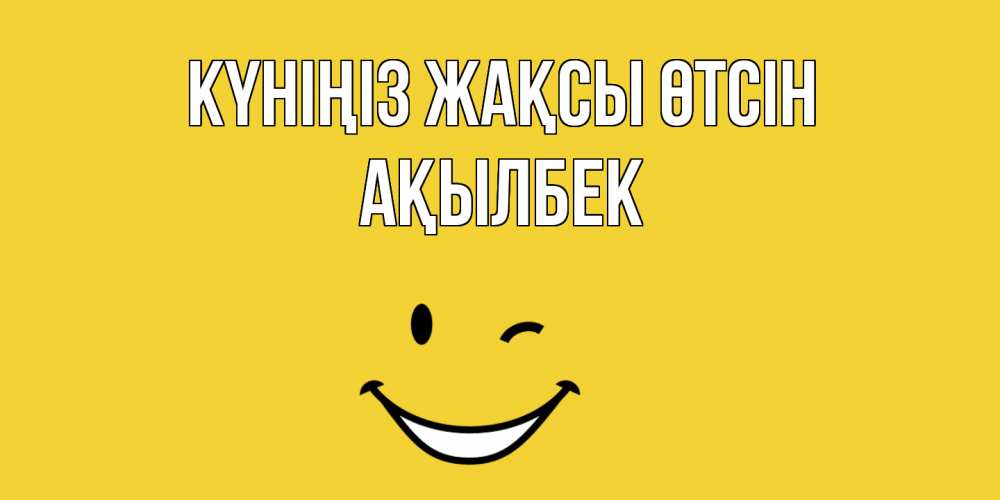 Күн сайын ашық хат с именем, Ақылбек Күніңіз жақсы өтсін позитивного дня Онлайн тегін жүктеп алу тілектері бар керемет карта 