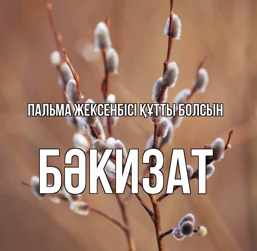Күн сайын ашық хат с именем, БӘКИЗАТ Пальма жексенбісі құтты болсын верба Онлайн тегін жүктеп алу тілектері бар керемет карта 