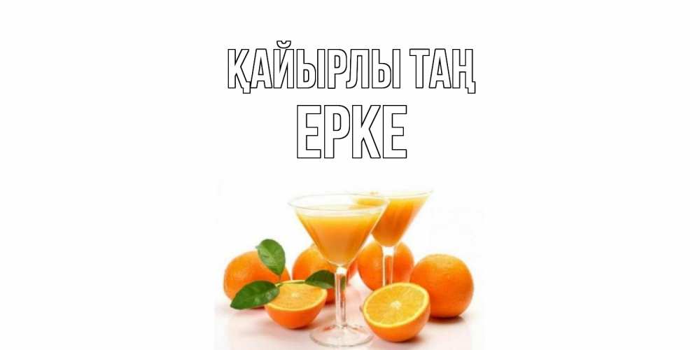 Күн сайын ашық хат с именем, ЕРКЕ Қайырлы таң апельсин Онлайн тегін жүктеп алу тілектері бар керемет карта 