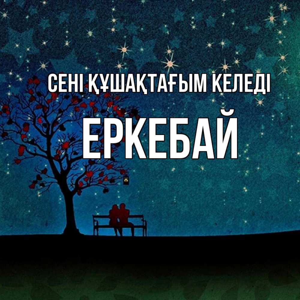 Күн сайын ашық хат с именем, Еркебай сені құшақтағым келеді много звезд Онлайн тегін жүктеп алу тілектері бар керемет карта 