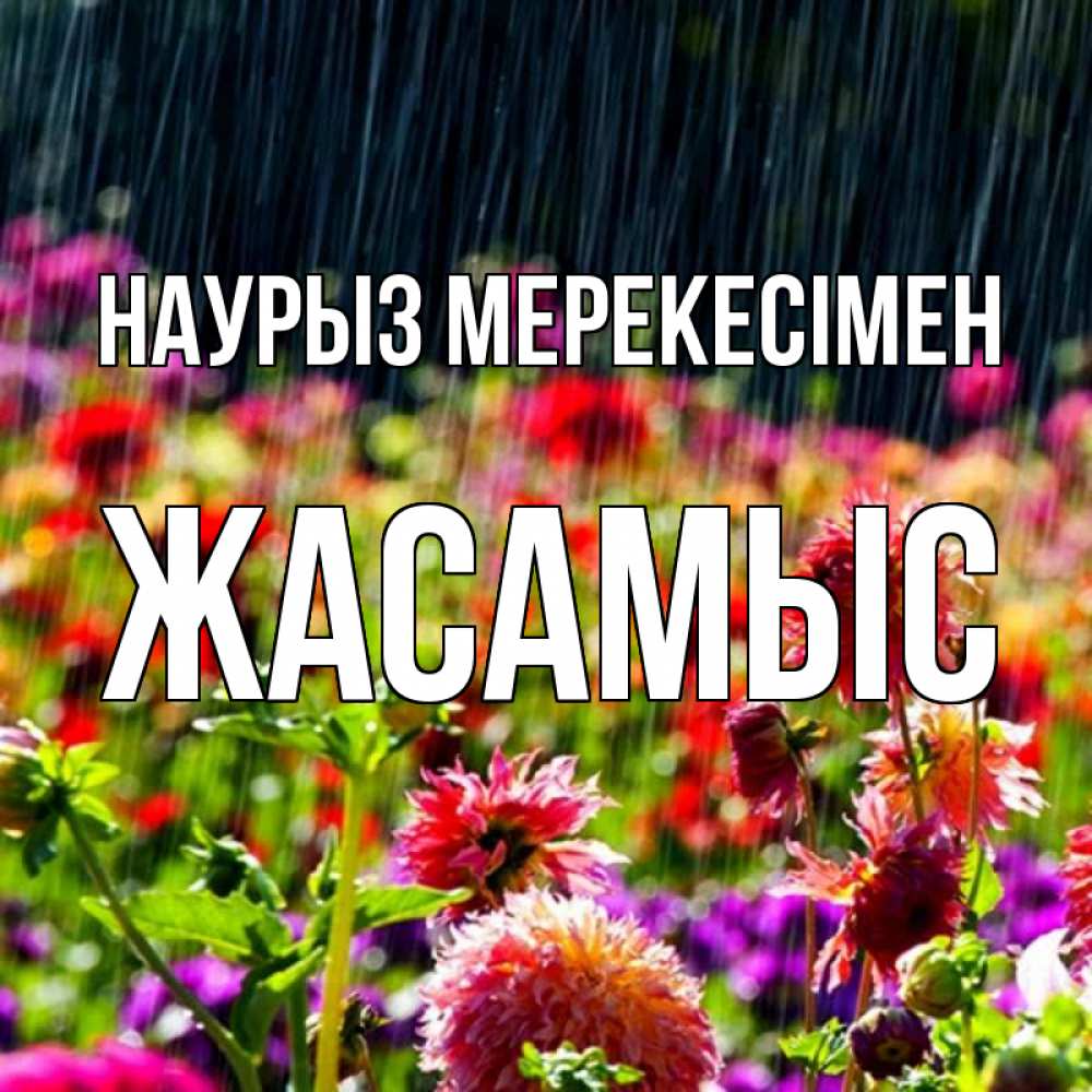 Күн сайын ашық хат с именем, Жасамыс Наурыз мерекесімен цветы под дождиком к международному женскому дню Онлайн тегін жүктеп алу тілектері бар керемет карта 