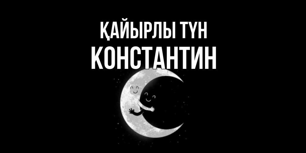 Күн сайын ашық хат с именем, Константин Қайырлы түн месяц Онлайн тегін жүктеп алу тілектері бар керемет карта 