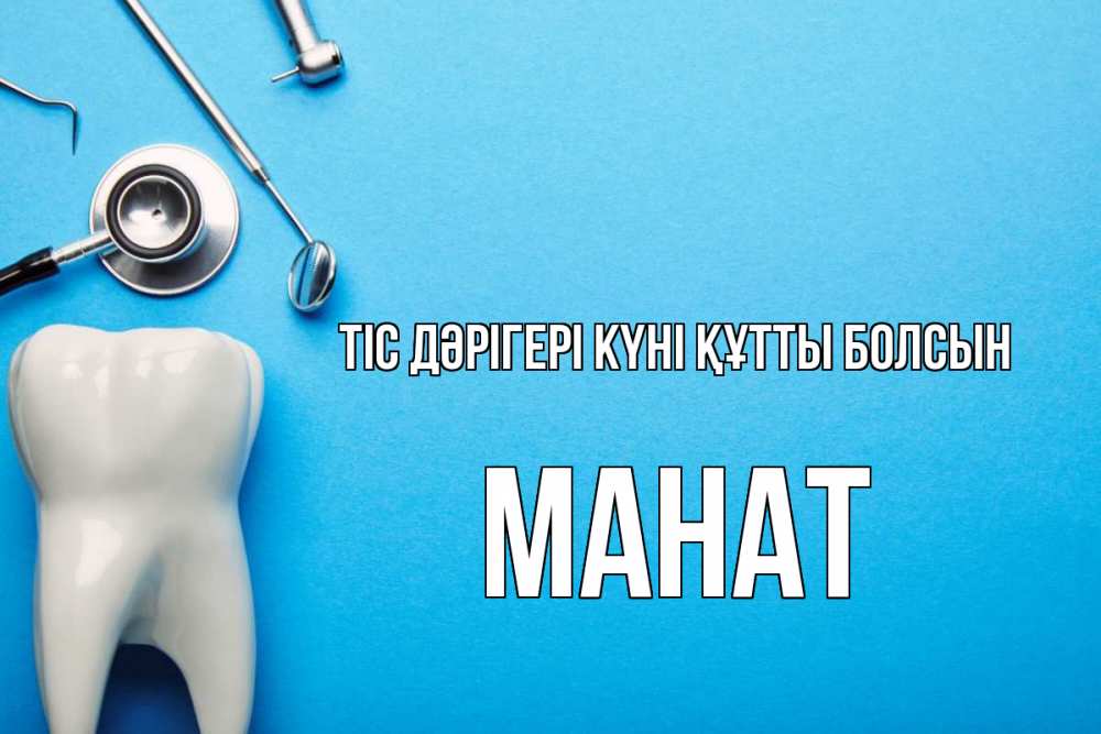 Күн сайын ашық хат с именем, МАНАТ Тіс дәрігері күні құтты болсын с днем стоматолога Онлайн тегін жүктеп алу тілектері бар керемет карта 