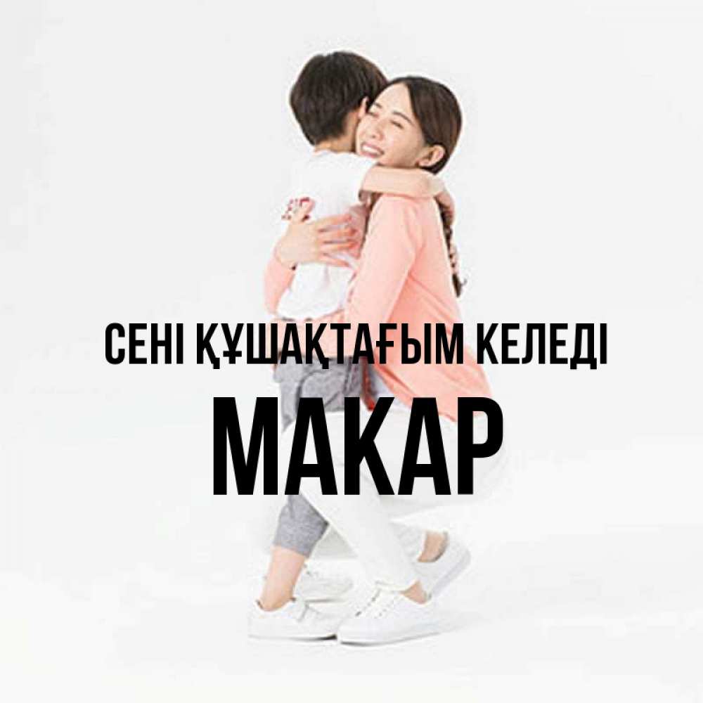 Күн сайын ашық хат с именем, Макар сені құшақтағым келеді соскучилась по сыну Онлайн тегін жүктеп алу тілектері бар керемет карта 