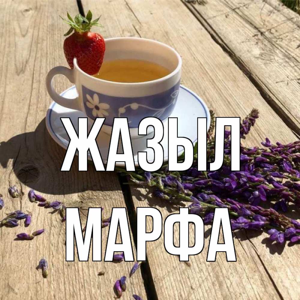 Күн сайын ашық хат с именем, Марфа Жазыл чай Онлайн тегін жүктеп алу тілектері бар керемет карта 