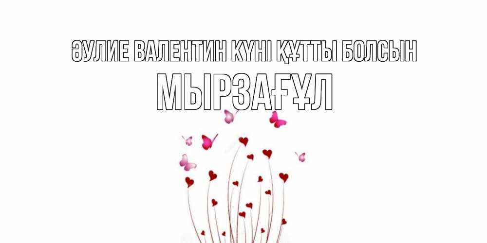 Күн сайын ашық хат с именем, Мырзағұл Әулие Валентин күні құтты болсын валентинку подписать онлайн на день всех влюбленных Онлайн тегін жүктеп алу тілектері бар керемет карта 