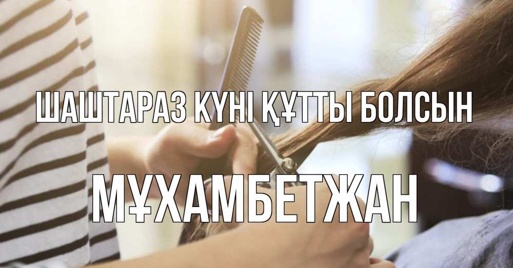 Күн сайын ашық хат с именем, МҰХАМБЕТЖАН Шаштараз күні құтты болсын с днем парикмахера расческа Онлайн тегін жүктеп алу тілектері бар керемет карта 