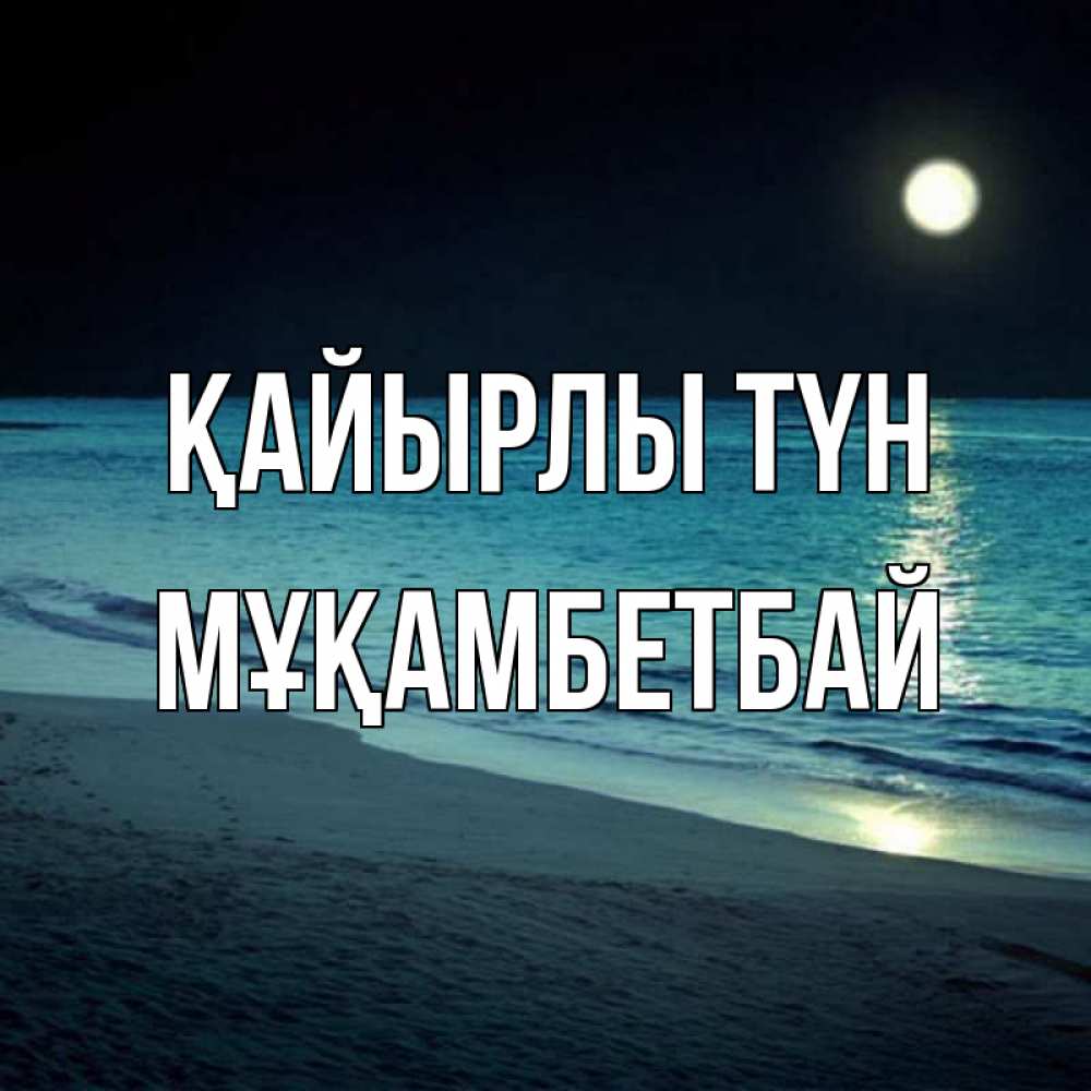 Күн сайын ашық хат с именем, Мұқамбетбай Қайырлы түн нежное море ночью Онлайн тегін жүктеп алу тілектері бар керемет карта 