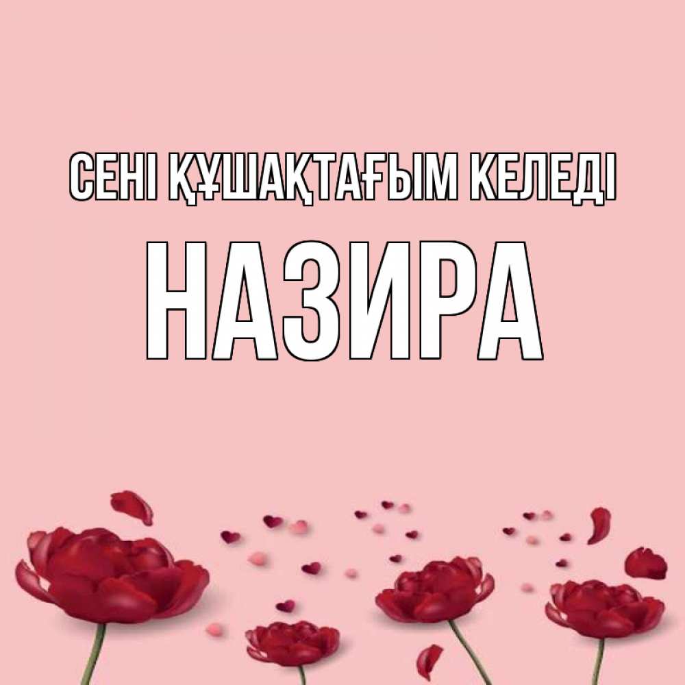 Күн сайын ашық хат с именем, Назира сені құшақтағым келеді бесплатно Онлайн тегін жүктеп алу тілектері бар керемет карта 