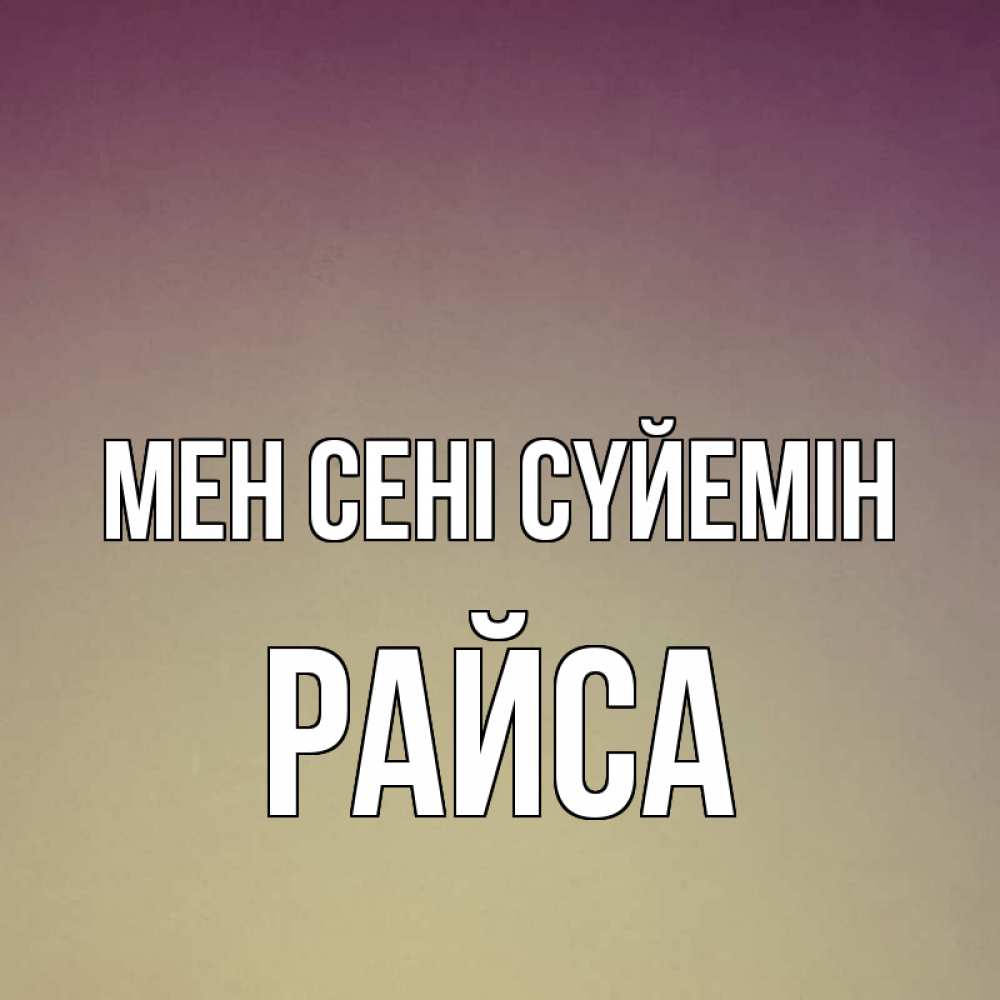 Күн сайын ашық хат с именем, РАЙСА Мен сені сүйемін для любимой Онлайн тегін жүктеп алу тілектері бар керемет карта 