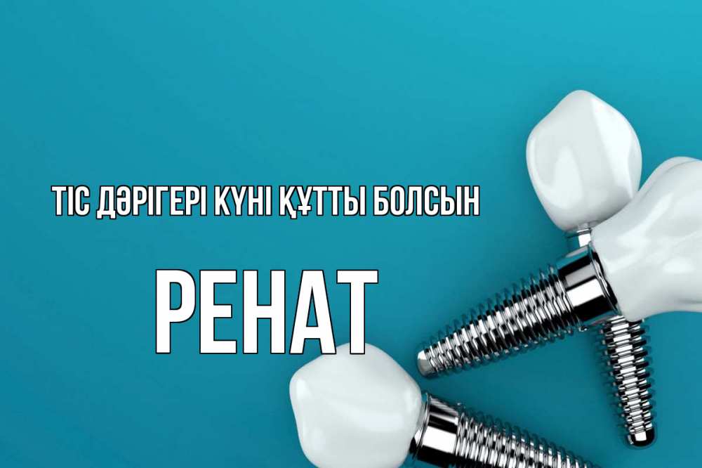 Күн сайын ашық хат с именем, РЕНАТ Тіс дәрігері күні құтты болсын с днем стоматолога Онлайн тегін жүктеп алу тілектері бар керемет карта 