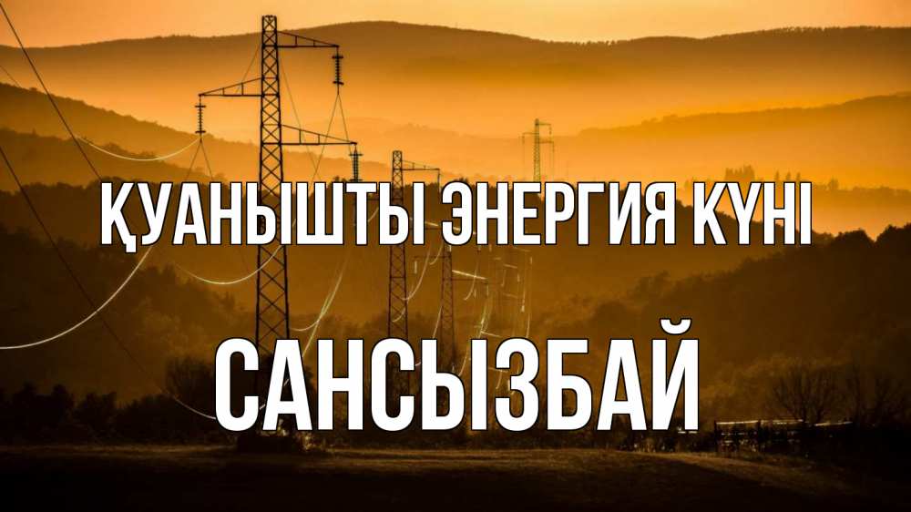 Күн сайын ашық хат с именем, САНСЫЗБАЙ Қуанышты энергия күні ЛЭП провода горы закат Онлайн тегін жүктеп алу тілектері бар керемет карта 
