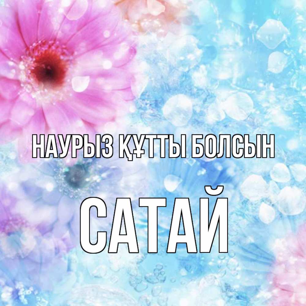 Күн сайын ашық хат с именем, САТАЙ Наурыз құтты болсын цветы Онлайн тегін жүктеп алу тілектері бар керемет карта 