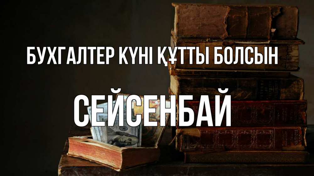 Күн сайын ашық хат с именем, СЕЙСЕНБАЙ бухгалтер күні құтты болсын с днем бухгалтера Онлайн тегін жүктеп алу тілектері бар керемет карта 