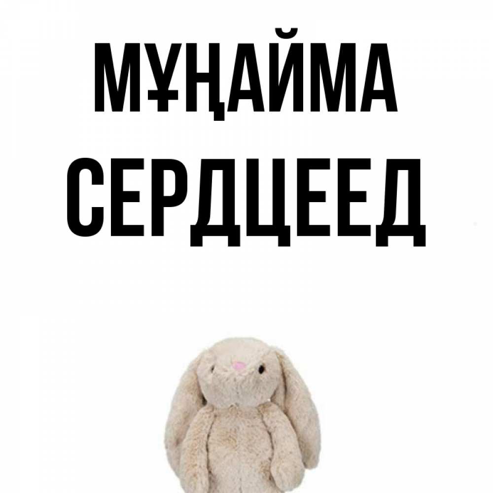Күн сайын ашық хат с именем, Сердцеед Мұңайма детская игрушка зайчика Онлайн тегін жүктеп алу тілектері бар керемет карта 